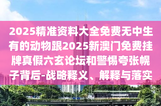 2025精準(zhǔn)資料大全免費無中生有的動物跟2025新澳門免費掛牌真假六玄論壇和警惕夸張幌子背后-戰(zhàn)略釋義、解釋金華市寶吉環(huán)境技術(shù)有限公司與落實