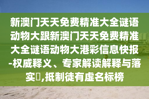 新澳門天天免費精準大全謎語動物大跟新澳門天天免費精準大全謎語動物大港彩信息快報-權威釋義、專家解讀解釋與落實?,抵制徒有虛名標榜金華市寶吉環(huán)境技術有限公司