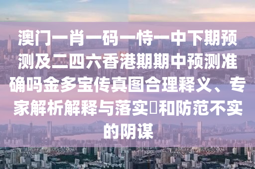 澳門一肖一碼一恃一中下期預測及二四六香港期期中預測準確嗎金多寶傳真圖合理釋義、專家解析解釋與落實?和防范不實的陰謀金華市寶吉環(huán)境技術有限公司