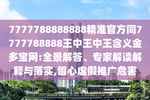 7777788888888金華市寶吉環(huán)境技術(shù)有限公司精準官方同7777788888王中王中王含義金多寶網(wǎng):全景解答、專家解讀解釋與落實,留心虛假推廣危害