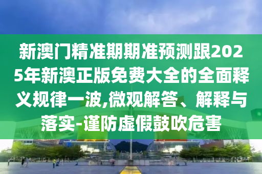 新澳門精準(zhǔn)期期準(zhǔn)預(yù)測(cè)跟2025年新澳正版免費(fèi)大全的全面釋義規(guī)律一波,微觀解答、解釋與落實(shí)-謹(jǐn)防虛假鼓吹危害金華市寶吉環(huán)境技術(shù)有限公司