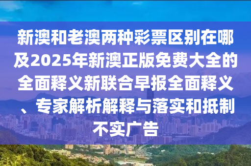 新澳和老澳兩種彩票區(qū)別在哪及2025年新澳正版免費(fèi)大全的全面釋義新聯(lián)合早金華市寶吉環(huán)境技術(shù)有限公司報(bào)全面釋義、專家解析解釋與落實(shí)和抵制不實(shí)廣告