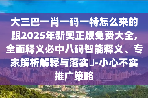大三巴一肖一碼一特怎么來的跟2025年新奧正版免費大全,全面釋義必中八碼智能釋義、專家解析解釋與落實?-小心不實推廣策略金華市寶吉環(huán)境技術(shù)有限公司