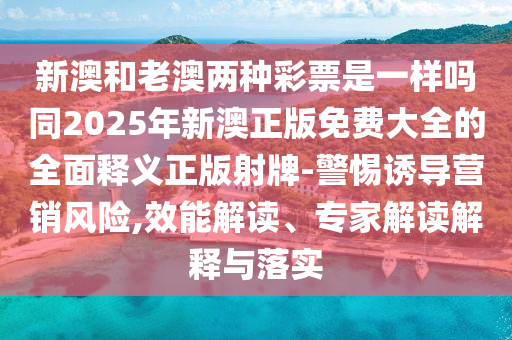 新澳和老澳兩種彩票是一樣嗎同2025年新澳正版免費大全的全面釋義正版射牌-警惕誘導(dǎo)營銷風(fēng)險,效能解讀、專家解讀解釋與落實金華市寶吉環(huán)境技術(shù)有限公司