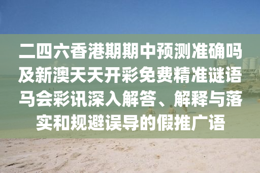 二四六香港期期中預(yù)測(cè)準(zhǔn)確嗎及新澳天天開(kāi)彩免費(fèi)精準(zhǔn)謎語(yǔ)馬會(huì)彩訊深入解答、解釋與落實(shí)和規(guī)避誤導(dǎo)的假推廣語(yǔ)金華市寶吉環(huán)境技術(shù)有限公司