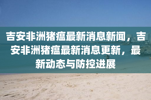 吉安非洲豬瘟最金華市寶吉環(huán)境技術(shù)有限公司新消息新聞，吉安非洲豬瘟最新消息更新，最新動態(tài)與防控進展