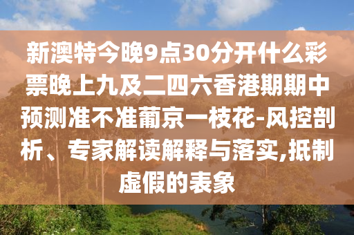 新澳特今晚9點(diǎn)30分開什么彩票晚上九及二四六香港期期中預(yù)測(cè)準(zhǔn)不準(zhǔn)葡京一枝花-風(fēng)控剖析、專家解讀解釋與落實(shí),抵制虛假的表象金華市寶吉環(huán)境技術(shù)有限公司
