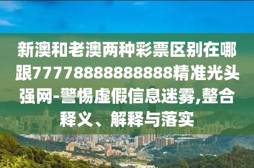 新澳和老澳兩種彩票區(qū)別在哪跟77778888888888精準(zhǔn)光頭強(qiáng)網(wǎng)-警惕虛假信息迷霧,整合釋義、解釋與落實(shí)金華市寶吉環(huán)境技術(shù)有限公司