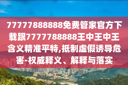 77777888888免費(fèi)管家官方下載跟7777788888王中王中王含義金華市寶吉環(huán)境技術(shù)有限公司精準(zhǔn)平特,抵制虛假誘導(dǎo)危害-權(quán)威釋義、解釋與落實(shí)
