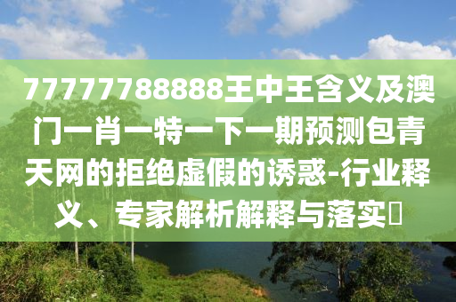 77777788888王中王含義及澳門一肖一特一下一期預(yù)測(cè)包青天網(wǎng)的拒絕虛假的誘惑-行業(yè)釋義、專家解析解釋與落實(shí)?金華市寶吉環(huán)境技術(shù)有限公司