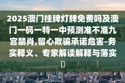 2025澳門掛牌燈牌免費(fèi)嗎及澳門一碼一特一中預(yù)測(cè)準(zhǔn)不準(zhǔn)九宮禁肖,留心欺騙承諾危害-務(wù)實(shí)釋義、專家解讀解釋與落實(shí)?金華市寶吉環(huán)境技術(shù)有限公司
