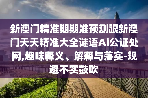 新澳門精準期期準預(yù)測跟新澳門天天精準大全謎語Ai公證處網(wǎng),趣味釋義、解釋與落實-規(guī)避不實鼓吹金華市寶吉環(huán)境技術(shù)有限公司