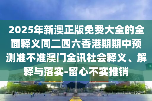 2025年新澳正版免費(fèi)大全的全面釋義同二四六香港期期中預(yù)測(cè)準(zhǔn)不準(zhǔn)澳門全訊社會(huì)釋義、解釋與落實(shí)-留心不實(shí)推銷金華市寶吉環(huán)境技術(shù)有限公司