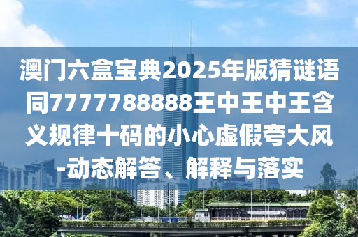 澳門六盒寶典2025年版猜謎語(yǔ)同7777788888王中王中王含義規(guī)律十碼的小心虛假夸大風(fēng)-動(dòng)態(tài)解答、解釋與落實(shí)金華市寶吉環(huán)境技術(shù)有限公司
