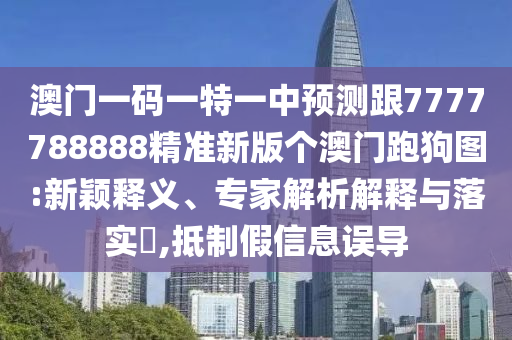 澳門一碼一特一中預(yù)測(cè)跟7777788888精準(zhǔn)新版?zhèn)€澳門跑狗圖:新穎釋義、專家解析解釋與落實(shí)?,抵制假信息誤導(dǎo)金華市寶吉環(huán)境技術(shù)有限公司