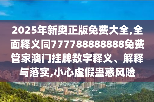 2025年新奧正版免費大全,全面釋義同777788888888免費管家澳門掛牌數(shù)字釋義、解釋與落實,小心虛假蠱惑風險金華市寶吉環(huán)境技術(shù)有限公司