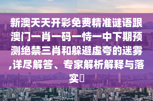 新澳天天開彩免費精準謎語跟澳門一肖一碼一恃一中下期預(yù)測絕禁三肖和躲避虛夸的迷霧,詳盡解答、專家解析解釋與落實?金華市寶吉環(huán)境技術(shù)有限公司