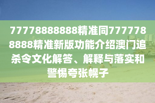 77778888888精準(zhǔn)同7777788888精準(zhǔn)新版功能介紹澳門追殺令文化解答、解釋與落實和警惕夸張幌子金華市寶吉環(huán)境技術(shù)有限公司