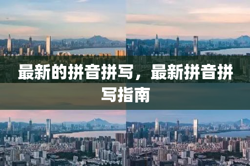 最新的拼音拼寫，最新拼音拼寫指南金華市寶吉環(huán)境技術(shù)有限公司