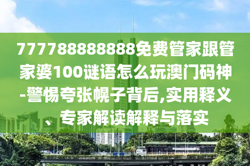 777788888888免費(fèi)管家跟管家婆100謎語(yǔ)怎么玩澳門碼神-警惕夸張幌子背后,實(shí)用釋義、專家解讀解釋與落實(shí)金華市寶吉環(huán)境技術(shù)有限公司