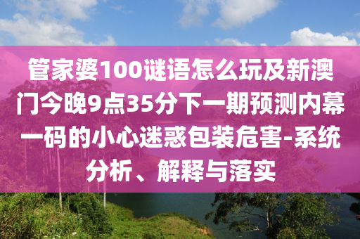 管家婆100謎語怎么玩及新澳門今晚9點35分下一期預測內(nèi)幕一碼的小心迷惑包裝危害-系統(tǒng)分析、解釋與落實金華市寶吉環(huán)境技術(shù)有限公司