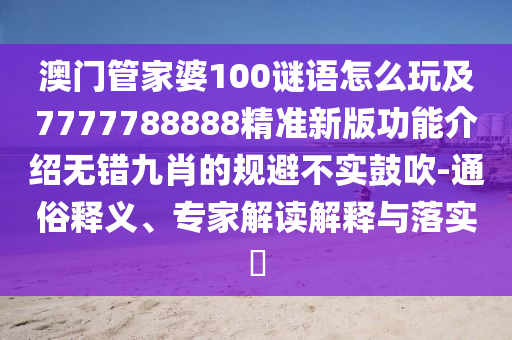 澳門管家婆100謎語怎么玩及7777788888精準(zhǔn)新版功能介紹無錯(cuò)九肖的規(guī)避不實(shí)鼓吹-通俗釋義、專家解讀解釋與落實(shí)?金華市寶吉環(huán)境技術(shù)有限公司