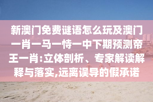 新澳門免費(fèi)謎語(yǔ)怎么玩及澳門一肖一馬一恃一中下期預(yù)測(cè)帝王一肖:立體剖析、專家解讀解釋與落實(shí),遠(yuǎn)離誤導(dǎo)的假承諾金華市寶吉環(huán)境技術(shù)有限公司