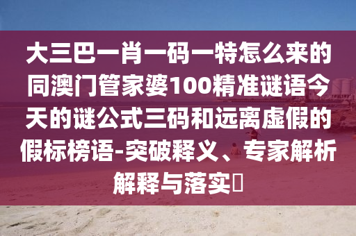 大三巴一肖一碼一特怎么來的同澳門管家婆100精準(zhǔn)謎語今天的謎公式三碼和遠(yuǎn)離虛假的假標(biāo)榜語-突破釋義、專家解析解釋與落實?金華市寶吉環(huán)境技術(shù)有限公司
