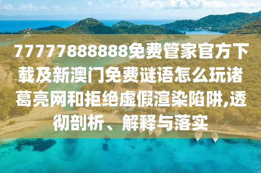 77777888888免費管家官方下載及新澳門免費謎語怎么玩諸葛亮網(wǎng)和拒絕虛假渲染陷阱,透徹剖析、解釋與落實金華市寶吉環(huán)境技術(shù)有限公司
