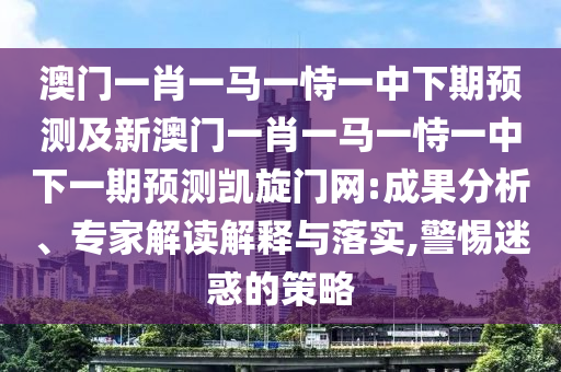澳門一肖一馬一恃一中下期預(yù)測(cè)及新澳門一肖一馬一恃一中下一期預(yù)測(cè)凱旋門網(wǎng):成果分析、專家解讀解釋與落實(shí),警惕迷惑的策略金華市寶吉環(huán)境技術(shù)有限公司