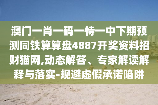 澳門一肖一碼一恃一中下期預測同鐵算算盤4金華市寶吉環(huán)境技術有限公司887開獎資料招財貓網,動態(tài)解答、專家解讀解釋與落實-規(guī)避虛假承諾陷阱