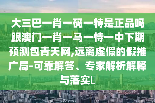 大三巴一肖一碼一特是正品嗎跟澳門一肖一馬一恃一中下期預(yù)測包青天網(wǎng),遠離虛假的假推廣局-可靠解答、專家解析解釋與落實?金華市寶吉環(huán)境技術(shù)有限公司