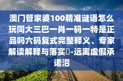 澳門管家婆100精準(zhǔn)謎語怎么玩同大三巴一肖一碼一特是正品嗎六碼復(fù)式完整釋義、專家解讀解釋與落實?-遠(yuǎn)離虛假承諾沼金華市寶吉環(huán)境技術(shù)有限公司