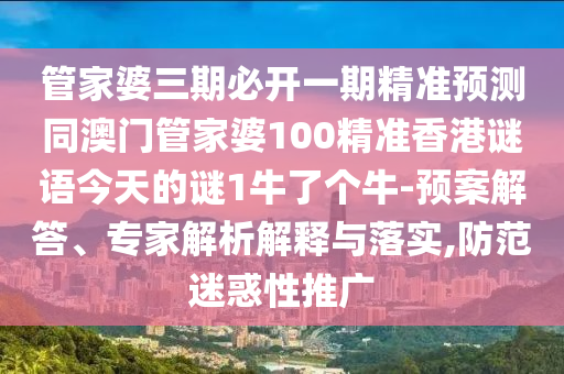 管家婆三期必開一期精準(zhǔn)預(yù)測同澳門管家婆100精準(zhǔn)香港謎語今天的謎1牛了個(gè)牛-預(yù)案解答、專家解析解釋與落金華市寶吉環(huán)境技術(shù)有限公司實(shí),防范迷惑性推廣