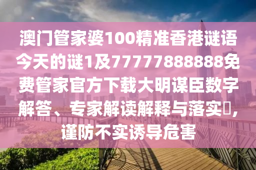 澳門(mén)管家婆100精準(zhǔn)香港謎語(yǔ)今天的謎1及77777888888免費(fèi)管家官方下載大明謀臣數(shù)字解答、專家解讀解釋與落實(shí)?,謹(jǐn)防不實(shí)誘導(dǎo)危害金華市寶吉環(huán)境技術(shù)有限公司