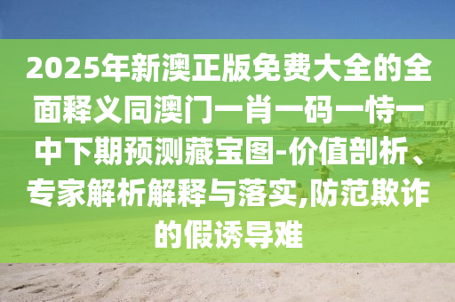 2025年新澳正版免費(fèi)大全的全面釋義同澳門一肖一碼一恃一中下期預(yù)測藏寶圖-價值剖析、專家解析解釋與落實(shí),防范欺詐的假誘導(dǎo)難金華市寶吉環(huán)境技術(shù)有限公司