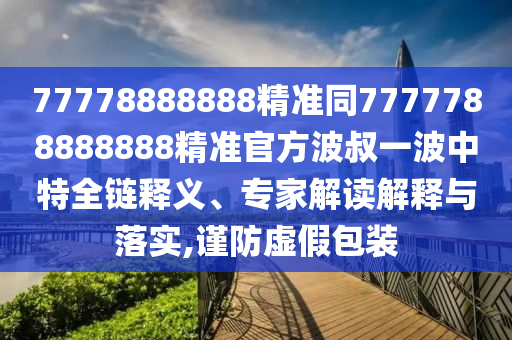 77778888888精準同7777788888888精準官方波叔一波中特全鏈釋義、專家解讀解釋與落實,謹防虛假包裝金華市寶吉環(huán)境技術(shù)有限公司