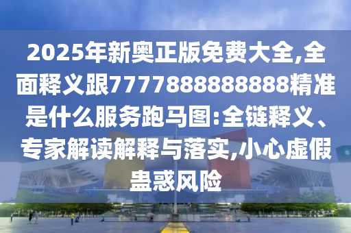 2025年新奧正版免費(fèi)大全,全面釋義跟7777888888888精準(zhǔn)是什么服務(wù)跑馬圖:全鏈釋義、專家解讀解釋與落實(shí),小心虛假蠱惑風(fēng)險(xiǎn)金華市寶吉環(huán)境技術(shù)有限公司