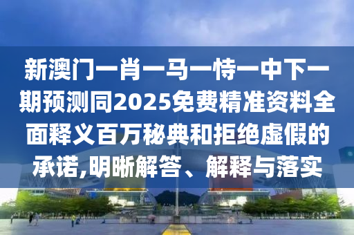 新澳門一肖一馬一恃一中下一期預(yù)測同2025免費精準(zhǔn)資料全面釋義百萬秘典和拒絕虛假的承諾,明晰解答、解釋與落實金華市寶吉環(huán)境技術(shù)有限公司