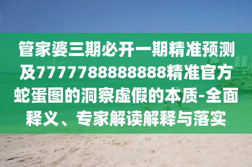 管家婆三期必開(kāi)一期精準(zhǔn)預(yù)測(cè)及7777788金華市寶吉環(huán)境技術(shù)有限公司888888精準(zhǔn)官方蛇蛋圖的洞察虛假的本質(zhì)-全面釋義、專(zhuān)家解讀解釋與落實(shí)