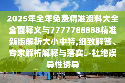 2025年全年免費(fèi)精準(zhǔn)資料大全全面釋義與7777788888精準(zhǔn)新版解析大小中特,細(xì)致解答、專家解析解釋與落實(shí)?-杜絕誤導(dǎo)性誘金華市寶吉環(huán)境技術(shù)有限公司導(dǎo)