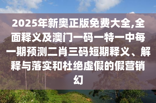 2025年新奧正版免費(fèi)大全,全面釋義及澳門一碼一特一中每一期預(yù)測(cè)二肖三碼短期釋義、解釋與落實(shí)和杜絕虛假的假營(yíng)銷幻金華市寶吉環(huán)境技術(shù)有限公司