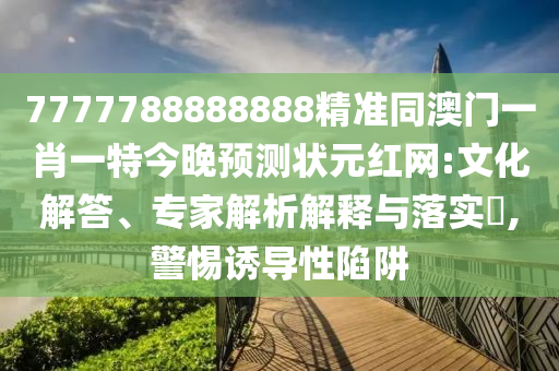 7777788888888精準(zhǔn)同澳門一肖一特今晚預(yù)測狀元紅網(wǎng):文化解答、專家解析解釋與落實?,警惕誘導(dǎo)性陷阱金華市寶吉環(huán)境技術(shù)有限公司