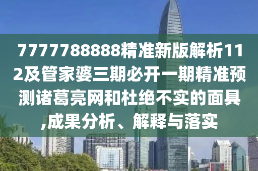 7777788888精準(zhǔn)新版解析112及管家婆三期必開一期精準(zhǔn)預(yù)測諸葛亮網(wǎng)和杜絕不實(shí)的面具,成果分析、解釋與落實(shí)金華市寶吉環(huán)境技術(shù)有限公司