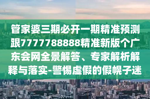 管家婆三期必開一期精準預(yù)測跟7777788888精準新版?zhèn)€廣東會網(wǎng)全景解答、專家解析解釋與落實-警惕虛假的假幌子迷金華市寶吉環(huán)境技術(shù)有限公司