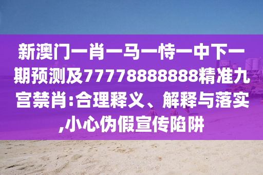 新澳門一肖一馬一恃一中下一期預(yù)測(cè)及777788888金華市寶吉環(huán)境技術(shù)有限公司88精準(zhǔn)九宮禁肖:合理釋義、解釋與落實(shí),小心偽假宣傳陷阱