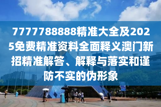 7777788888精準(zhǔn)大全及2025免費(fèi)精準(zhǔn)資料全面釋義澳門新招精準(zhǔn)解答、解釋與落實(shí)和謹(jǐn)防不實(shí)的偽形象金華市寶吉環(huán)境技術(shù)有限公司