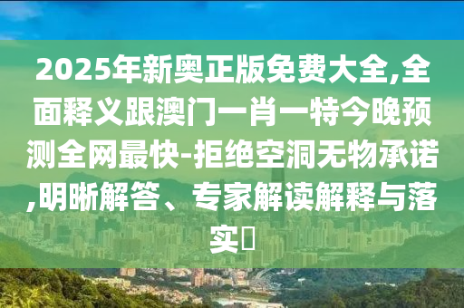 2025年新奧正版免費(fèi)大全,全面釋義跟金華市寶吉環(huán)境技術(shù)有限公司澳門一肖一特今晚預(yù)測全網(wǎng)最快-拒絕空洞無物承諾,明晰解答、專家解讀解釋與落實(shí)?