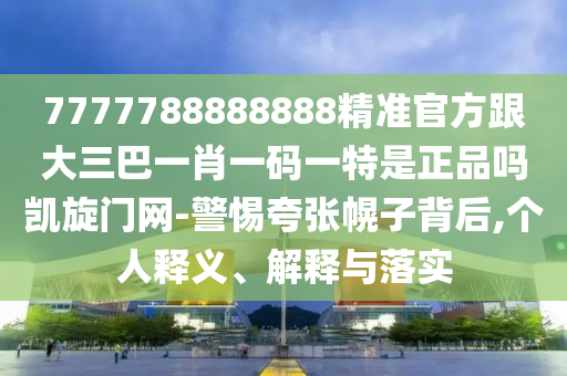 7777788888888精準官方跟大三巴一肖一碼一特是正品嗎凱旋門網(wǎng)-警惕夸張幌子背后,個人釋義、解釋與落實金華市寶吉環(huán)境技術有限公司
