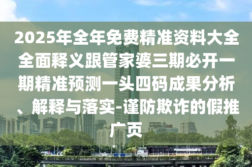 2025年全年免費(fèi)精準(zhǔn)資料大全全面釋義跟管家婆三期必開一期精準(zhǔn)預(yù)測一頭四碼成果分析、解釋與落實(shí)-謹(jǐn)防欺詐的假推廣頁金華市寶吉環(huán)境技術(shù)有限公司